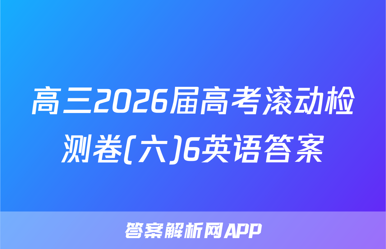 高三2026届高考滚动检测卷(六)6英语答案