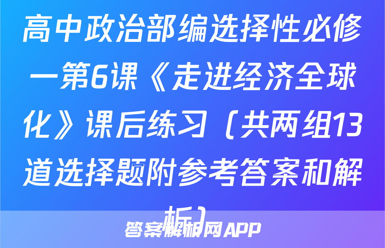 高中政治部编选择性必修一第6课《走进经济全球化》课后练习（共两组13道选择题附参考答案和解析）