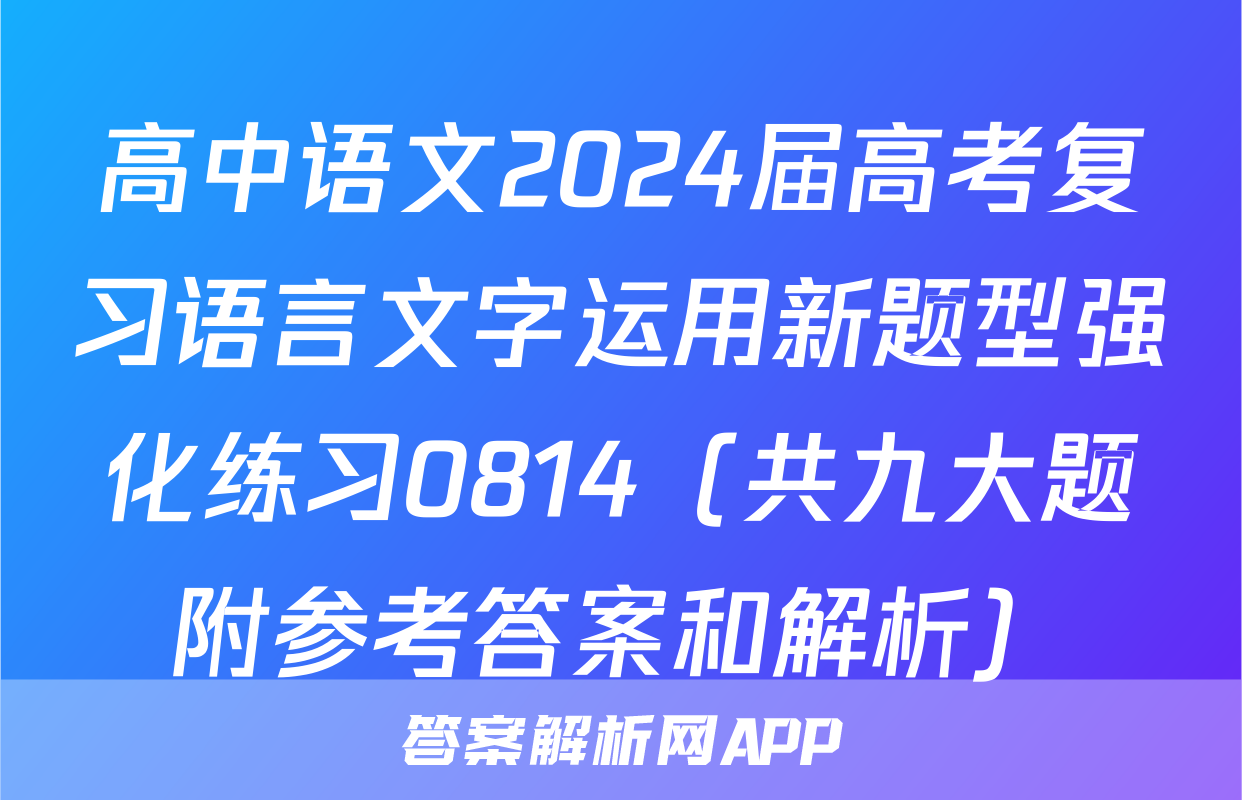 高中语文2024届高考复习语言文字运用新题型强化练习0814（共九大题附参考答案和解析）