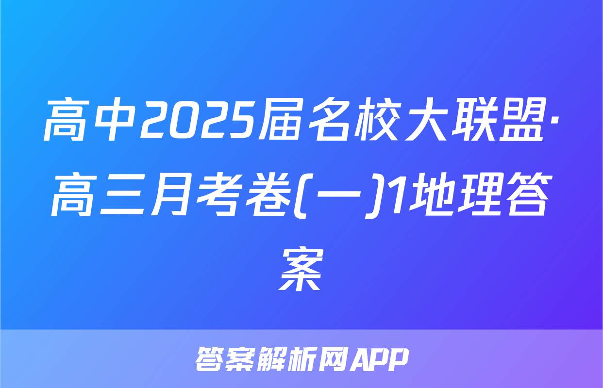 高中2025届名校大联盟·高三月考卷(一)1地理答案
