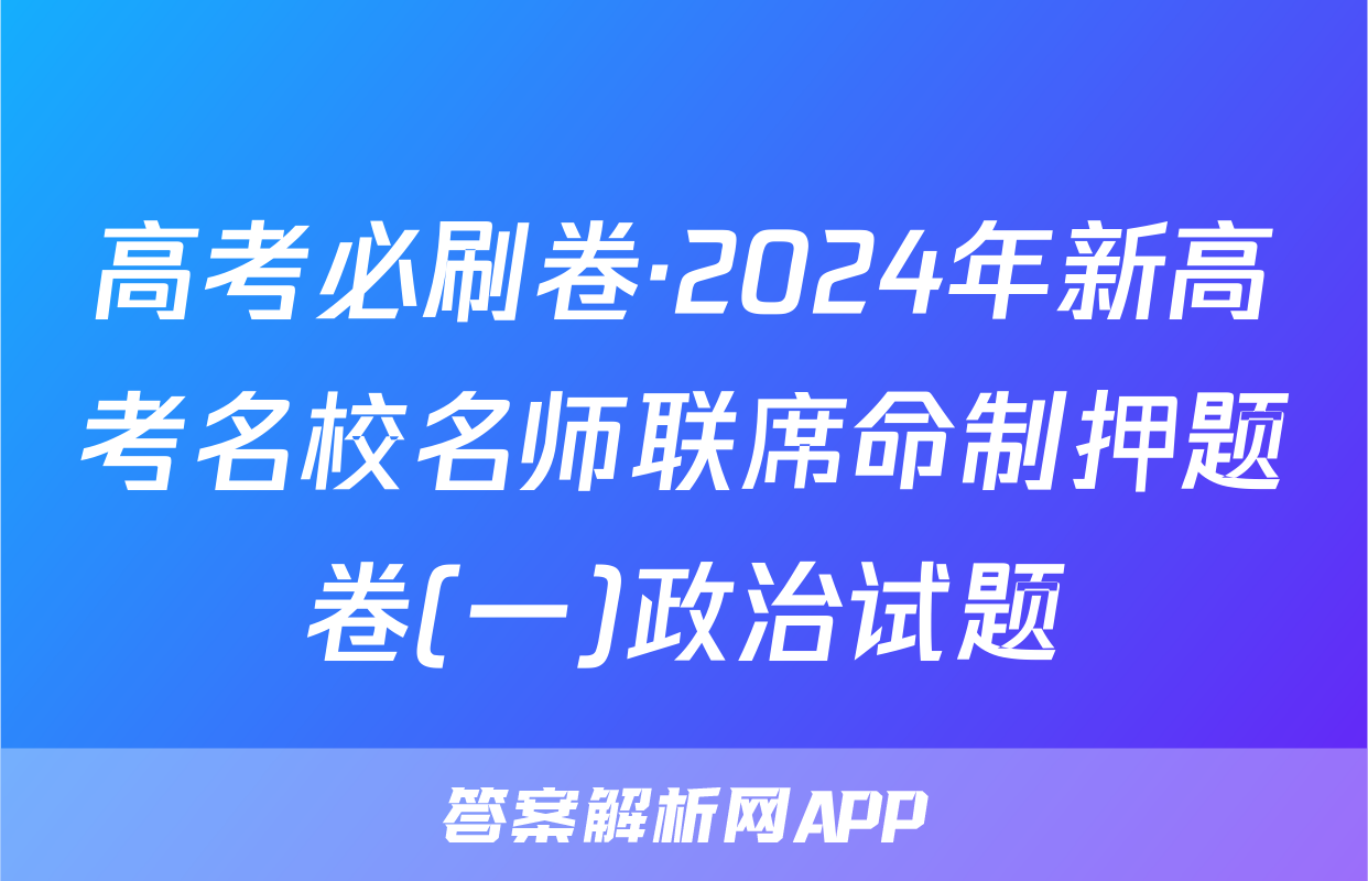 高考必刷卷·2024年新高考名校名师联席命制押题卷(一)政治试题