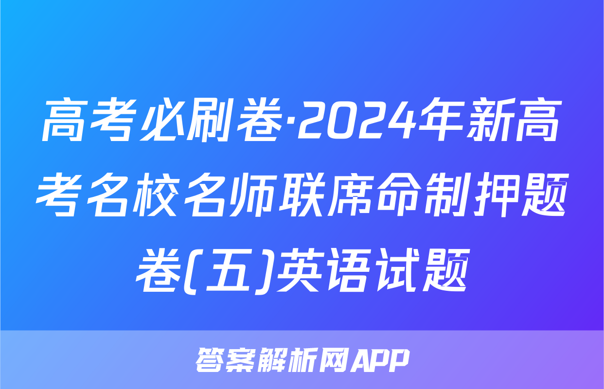 高考必刷卷·2024年新高考名校名师联席命制押题卷(五)英语试题