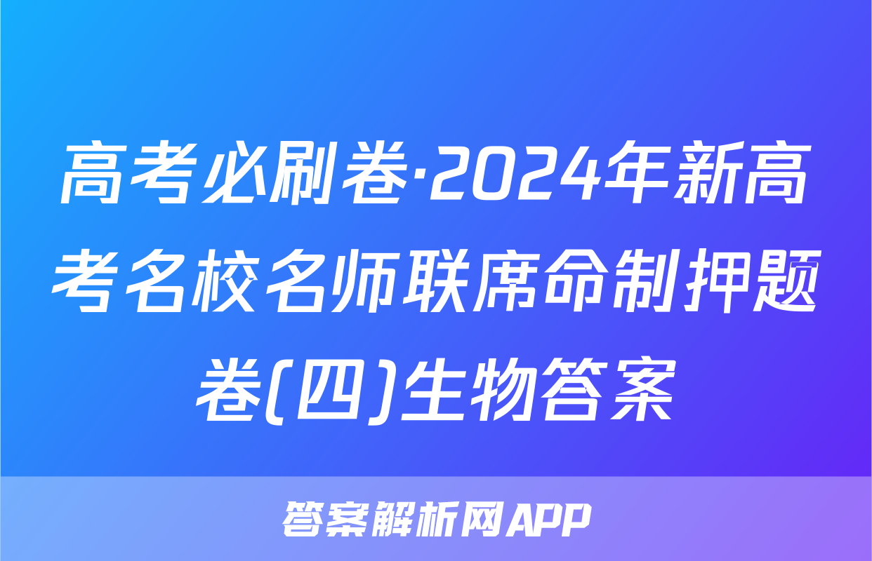 高考必刷卷·2024年新高考名校名师联席命制押题卷(四)生物答案