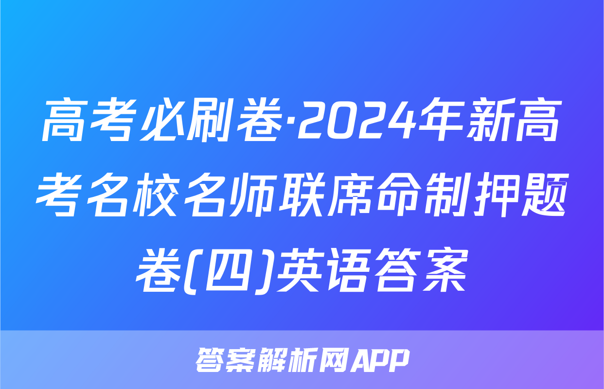 高考必刷卷·2024年新高考名校名师联席命制押题卷(四)英语答案