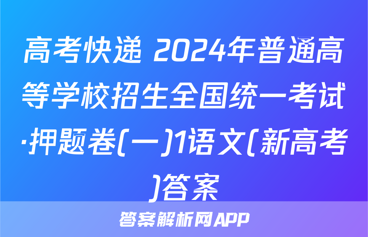 高考快递 2024年普通高等学校招生全国统一考试·押题卷(一)1语文(新高考)答案