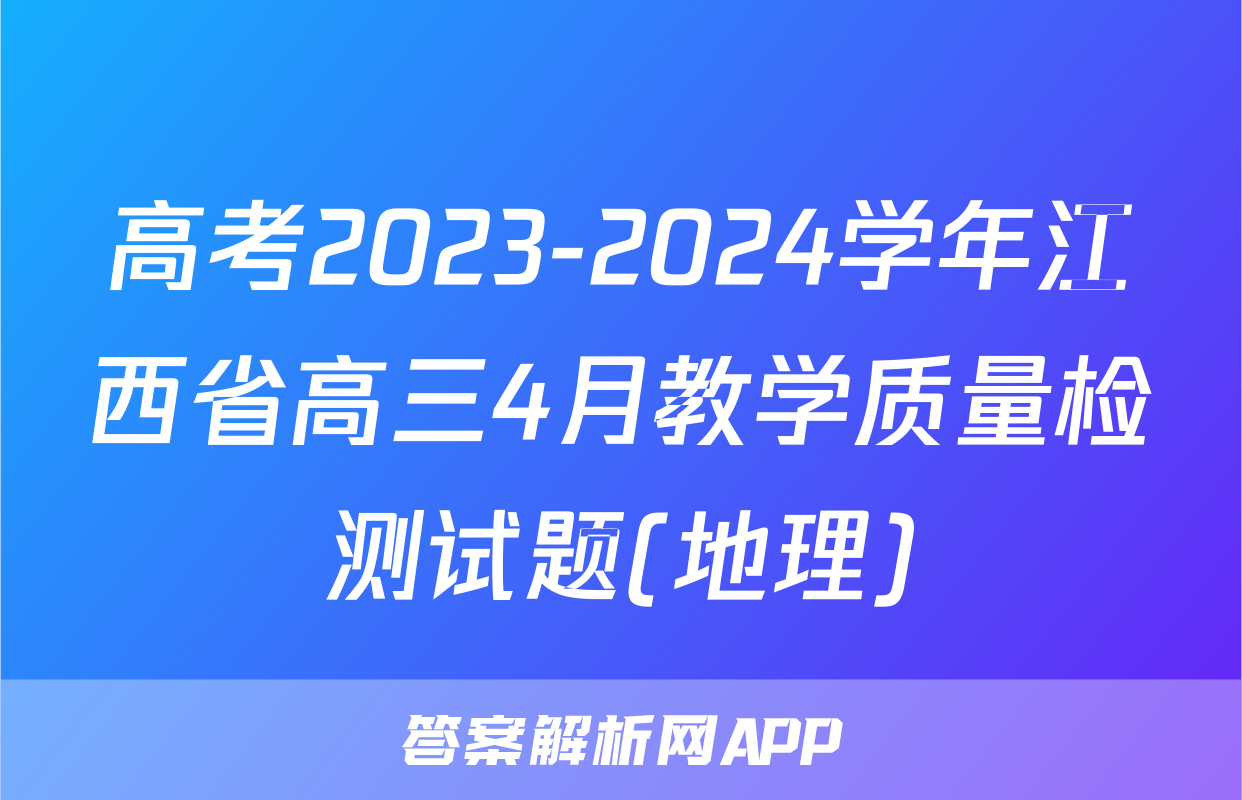 高考2023-2024学年江西省高三4月教学质量检测试题(地理)