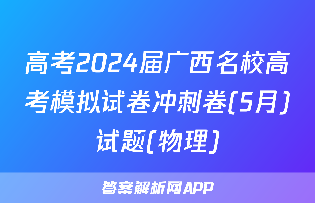 高考2024届广西名校高考模拟试卷冲刺卷(5月)试题(物理)