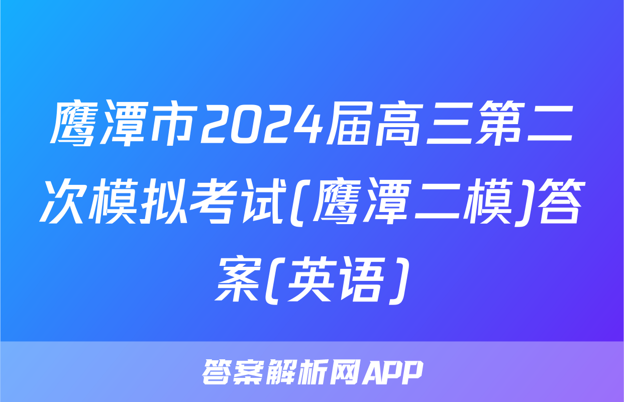 鹰潭市2024届高三第二次模拟考试(鹰潭二模)答案(英语)