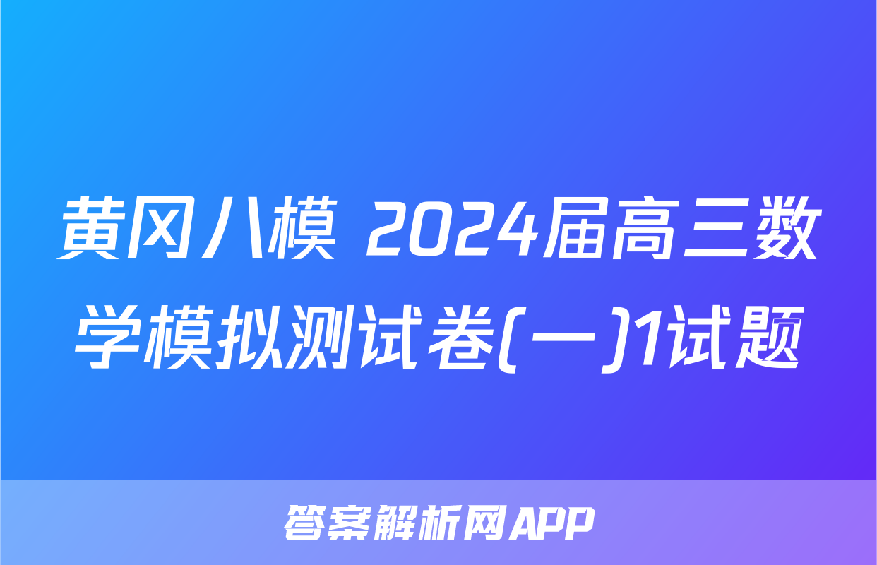 黄冈八模 2024届高三数学模拟测试卷(一)1试题