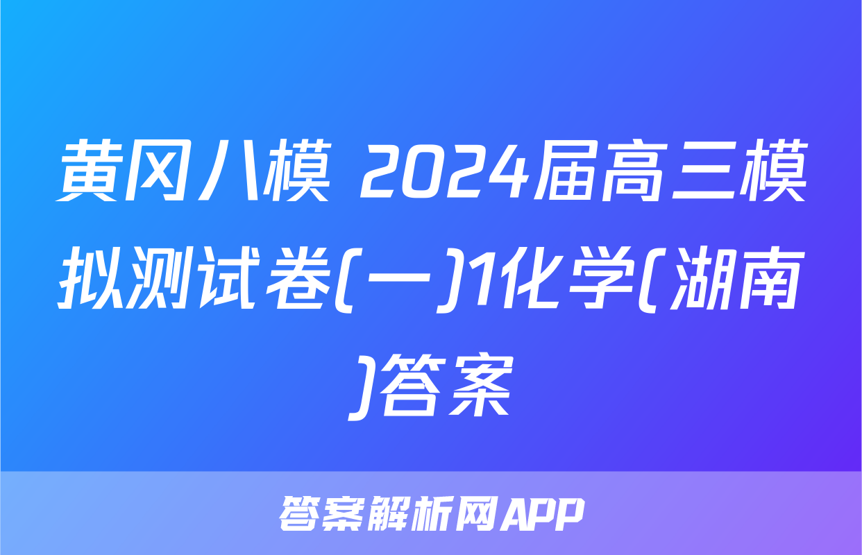 黄冈八模 2024届高三模拟测试卷(一)1化学(湖南)答案