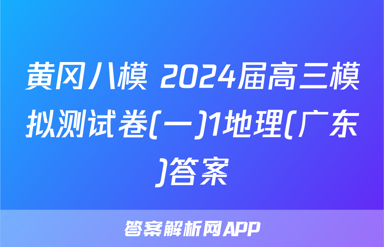 黄冈八模 2024届高三模拟测试卷(一)1地理(广东)答案