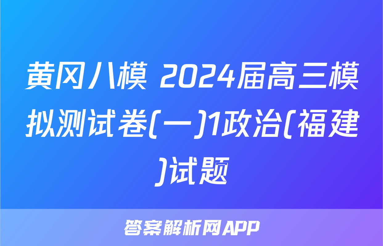 黄冈八模 2024届高三模拟测试卷(一)1政治(福建)试题