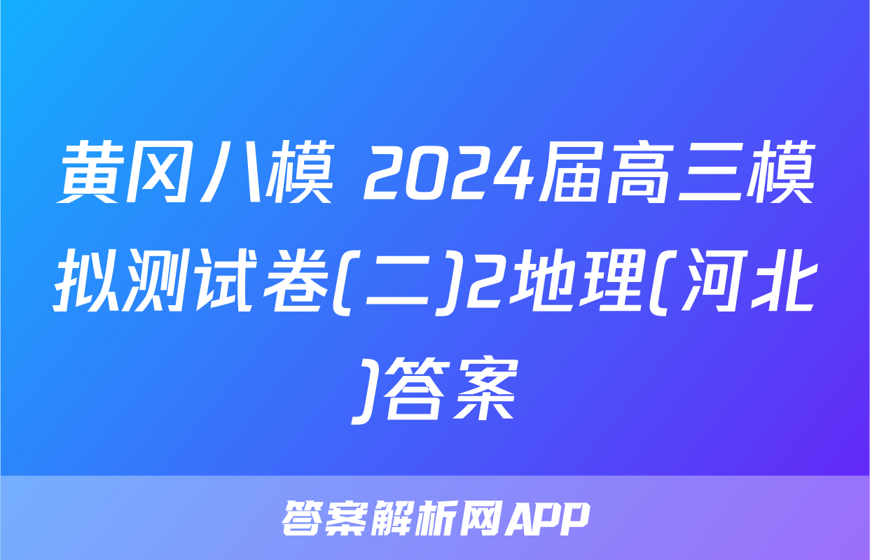 黄冈八模 2024届高三模拟测试卷(二)2地理(河北)答案