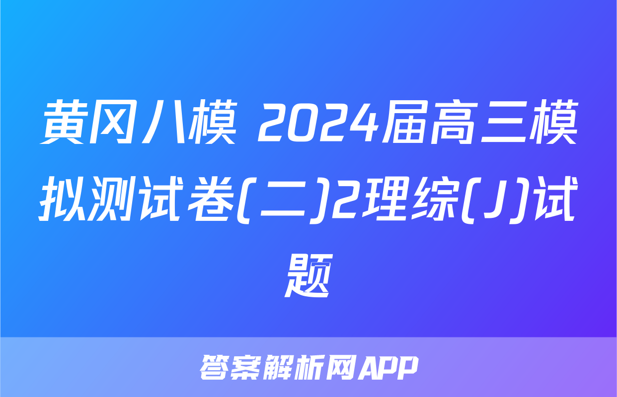 黄冈八模 2024届高三模拟测试卷(二)2理综(J)试题