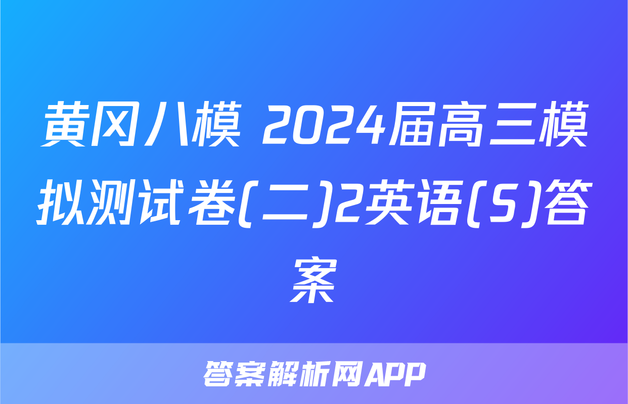 黄冈八模 2024届高三模拟测试卷(二)2英语(S)答案