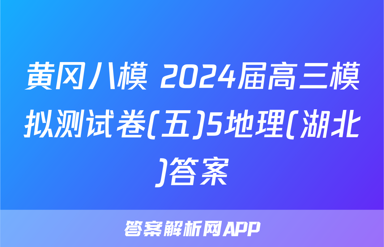 黄冈八模 2024届高三模拟测试卷(五)5地理(湖北)答案