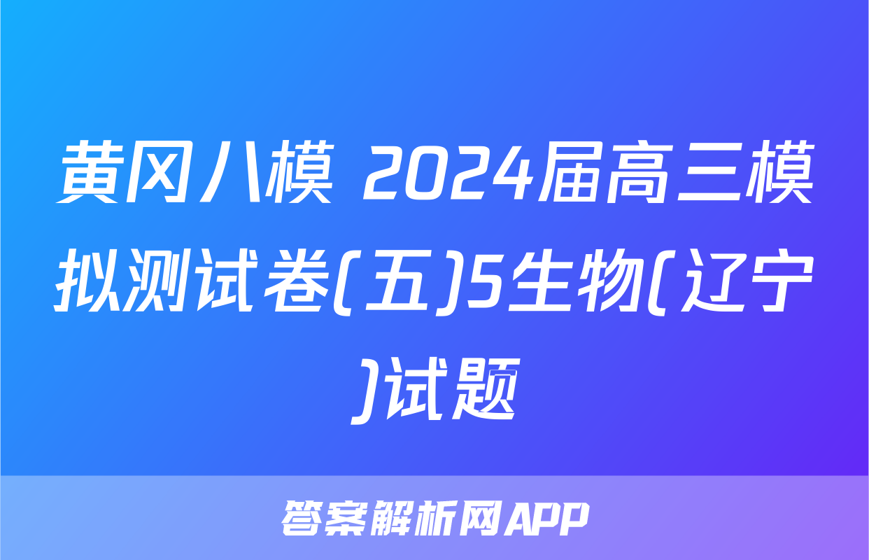 黄冈八模 2024届高三模拟测试卷(五)5生物(辽宁)试题