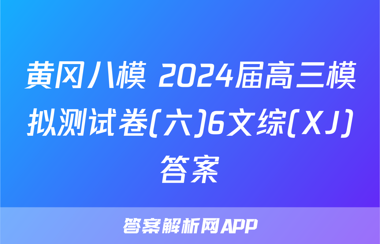 黄冈八模 2024届高三模拟测试卷(六)6文综(XJ)答案