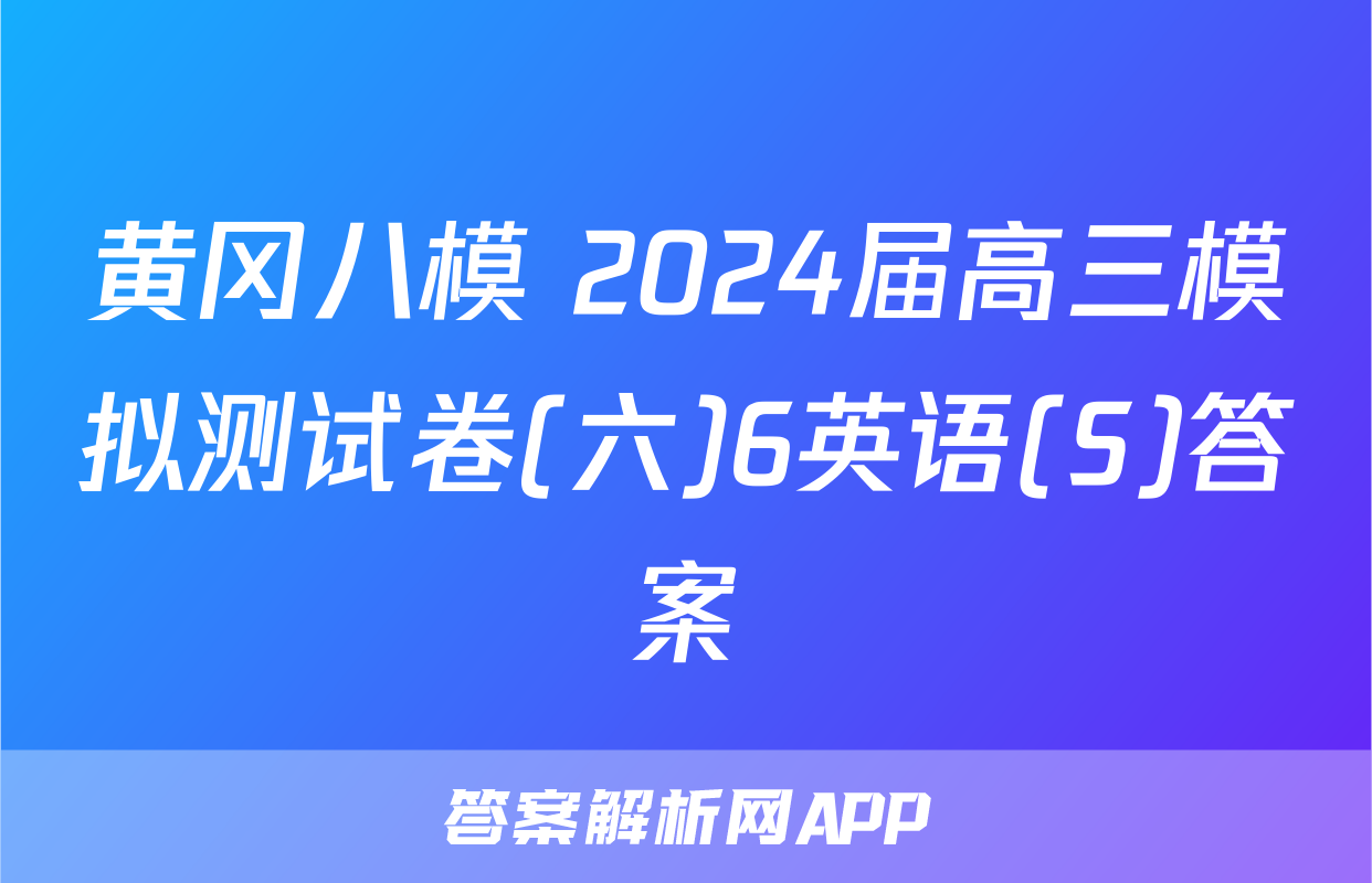 黄冈八模 2024届高三模拟测试卷(六)6英语(S)答案
