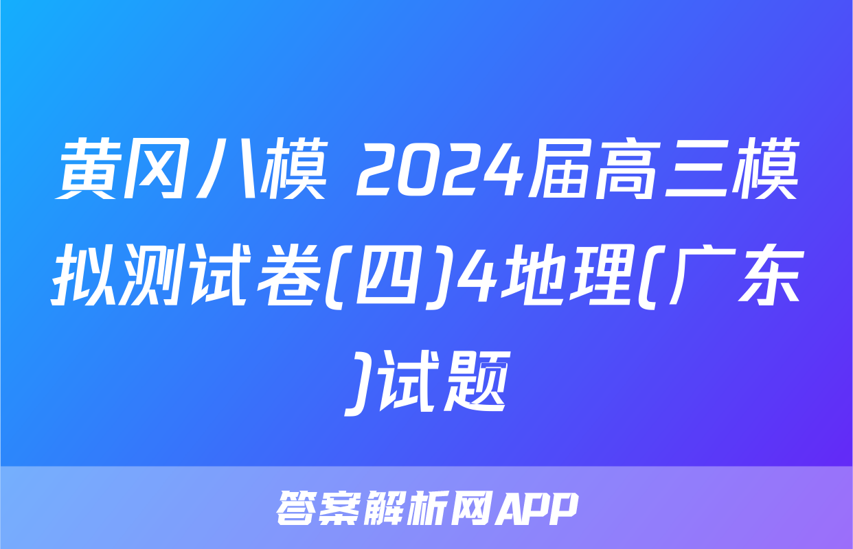 黄冈八模 2024届高三模拟测试卷(四)4地理(广东)试题