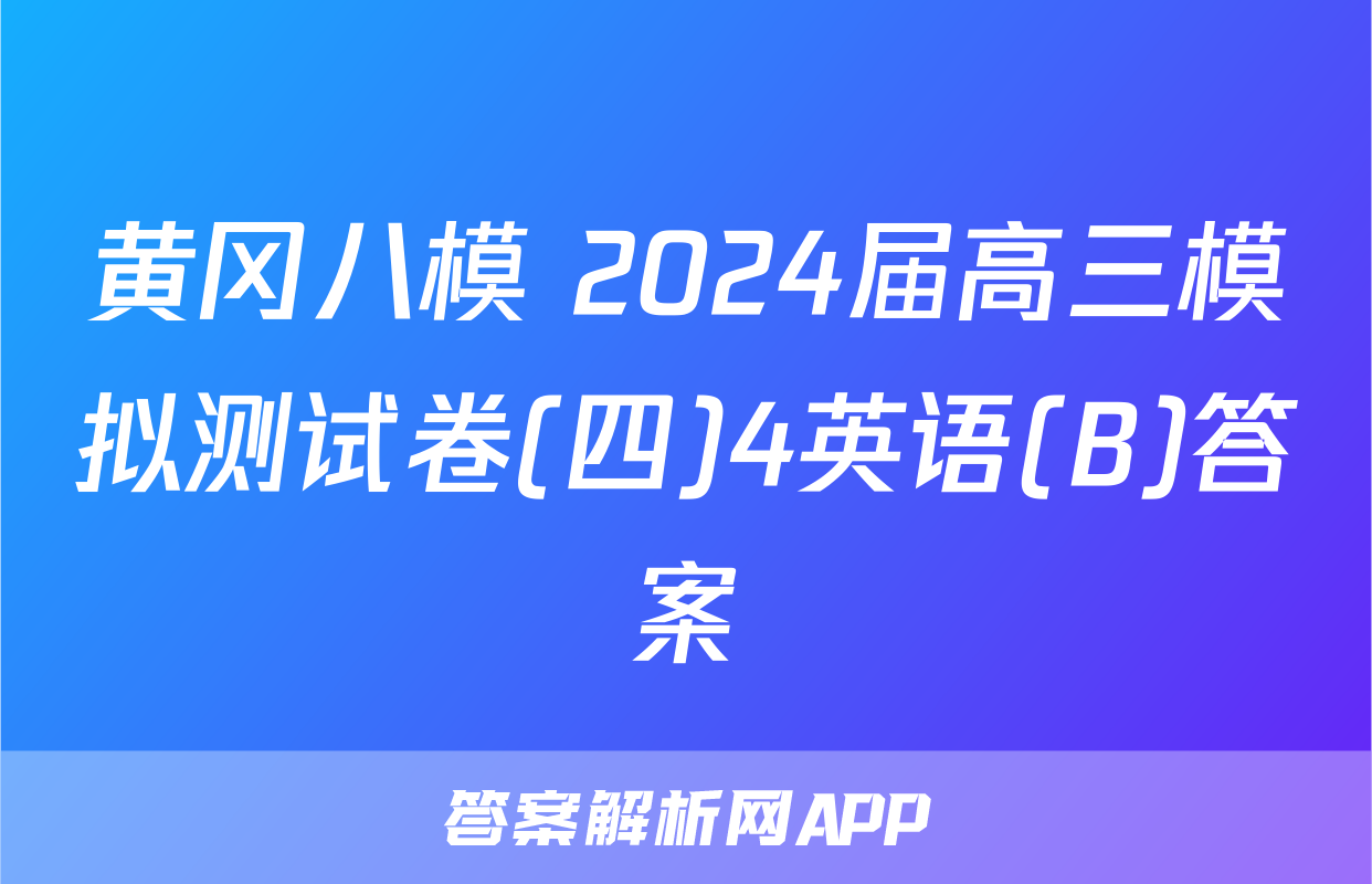 黄冈八模 2024届高三模拟测试卷(四)4英语(B)答案