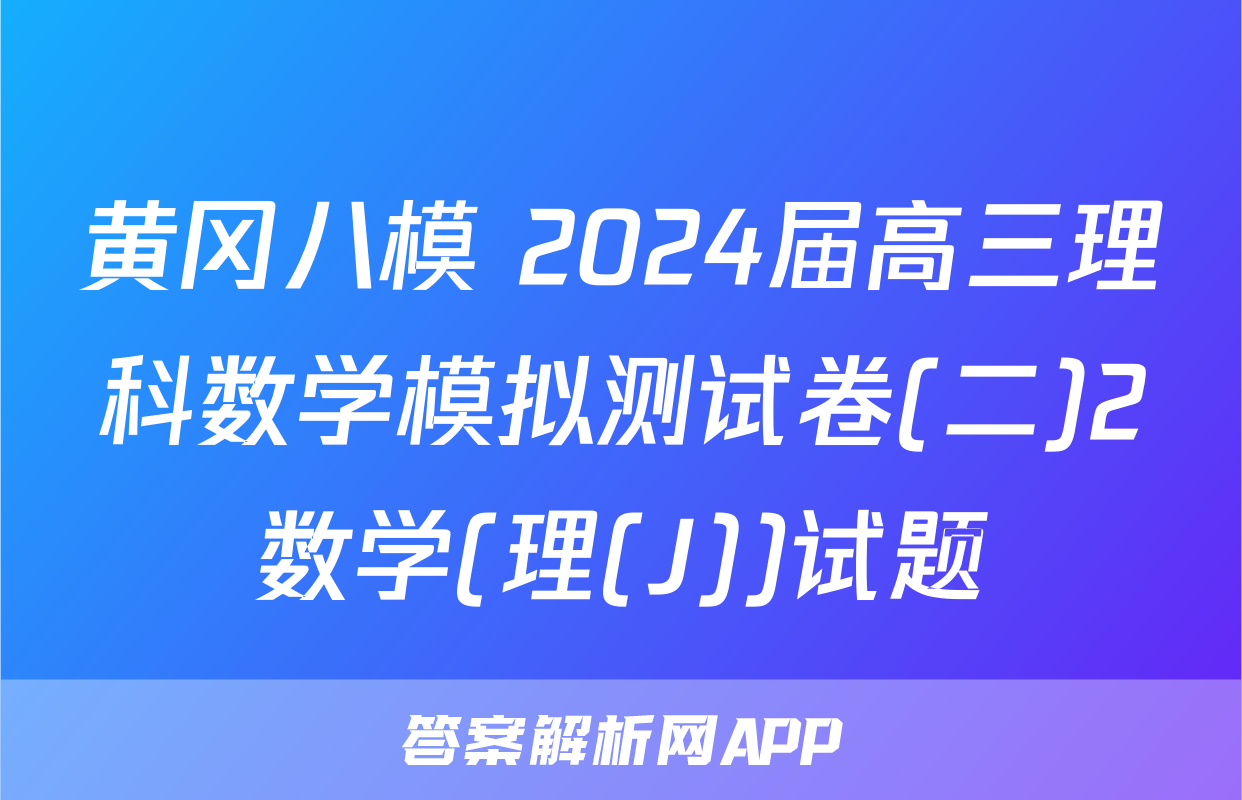 黄冈八模 2024届高三理科数学模拟测试卷(二)2数学(理(J))试题