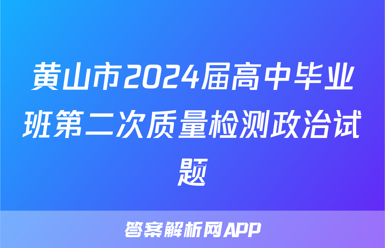 黄山市2024届高中毕业班第二次质量检测政治试题