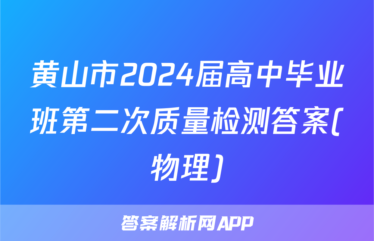 黄山市2024届高中毕业班第二次质量检测答案(物理)