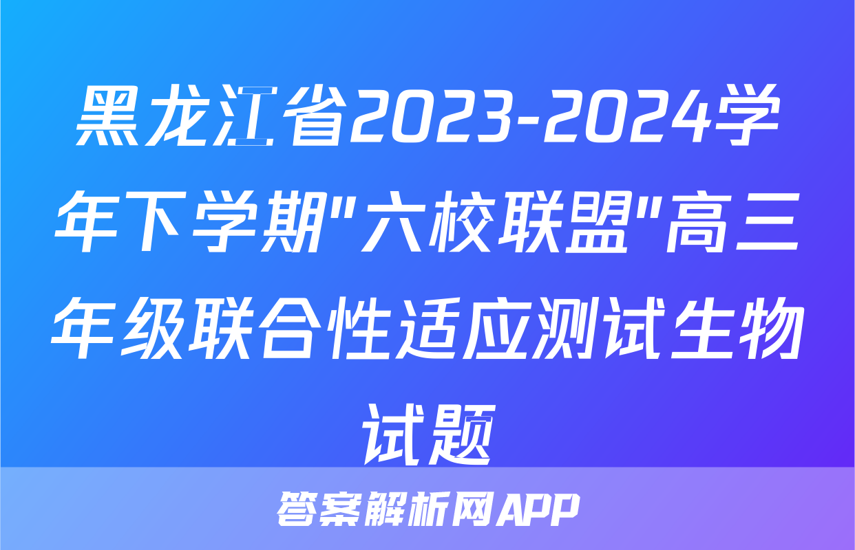 黑龙江省2023-2024学年下学期"六校联盟"高三年级联合性适应测试生物试题