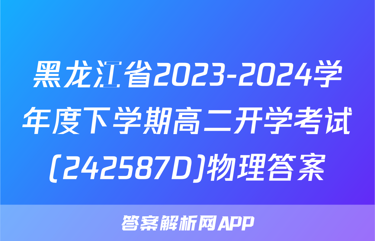 黑龙江省2023-2024学年度下学期高二开学考试(242587D)物理答案