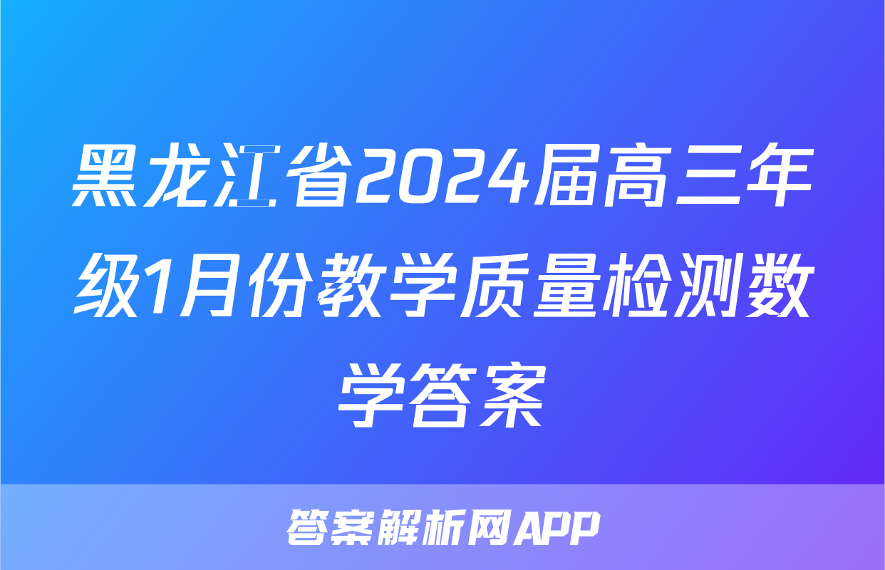 黑龙江省2024届高三年级1月份教学质量检测数学答案