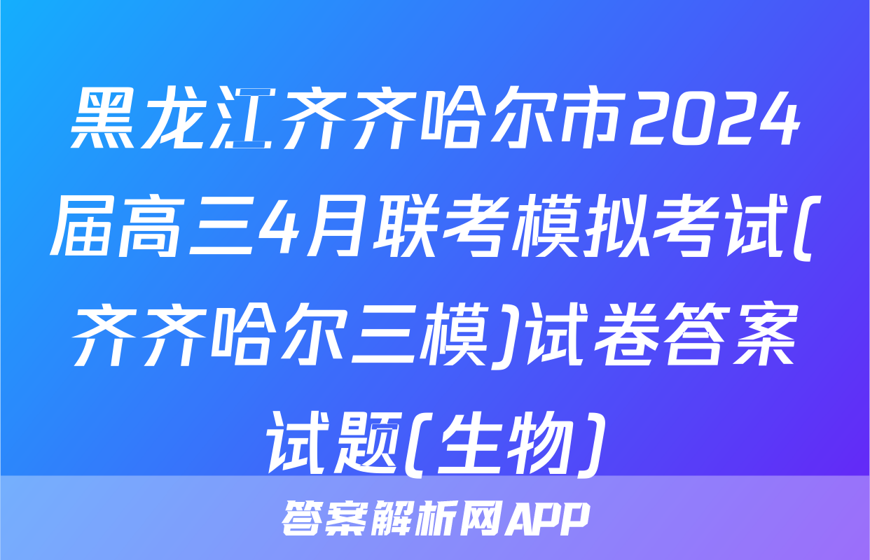 黑龙江齐齐哈尔市2024届高三4月联考模拟考试(齐齐哈尔三模)试卷答案试题(生物)