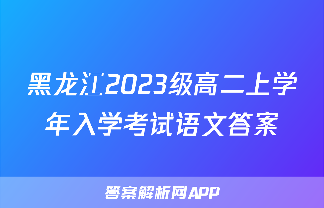 黑龙江2023级高二上学年入学考试语文答案