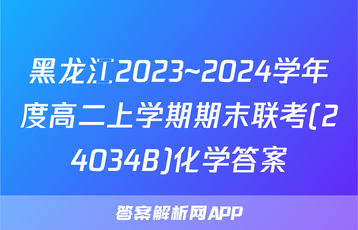 黑龙江2023~2024学年度高二上学期期末联考(24034B)化学答案