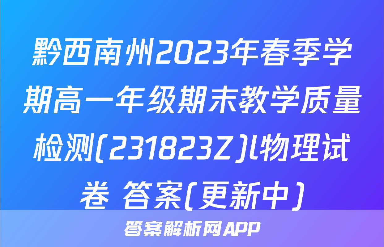 黔西南州2023年春季学期高一年级期末教学质量检测(231823Z)l物理试卷 答案(更新中)
