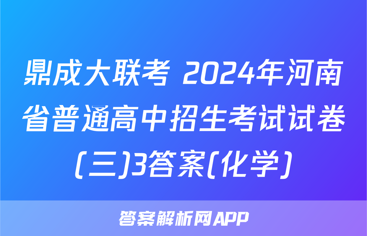 鼎成大联考 2024年河南省普通高中招生考试试卷(三)3答案(化学)