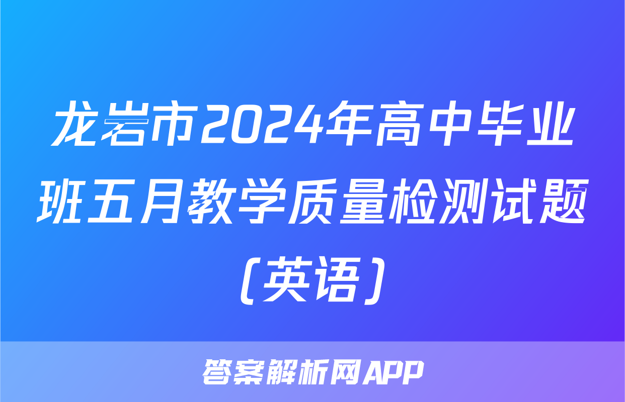 龙岩市2024年高中毕业班五月教学质量检测试题(英语)