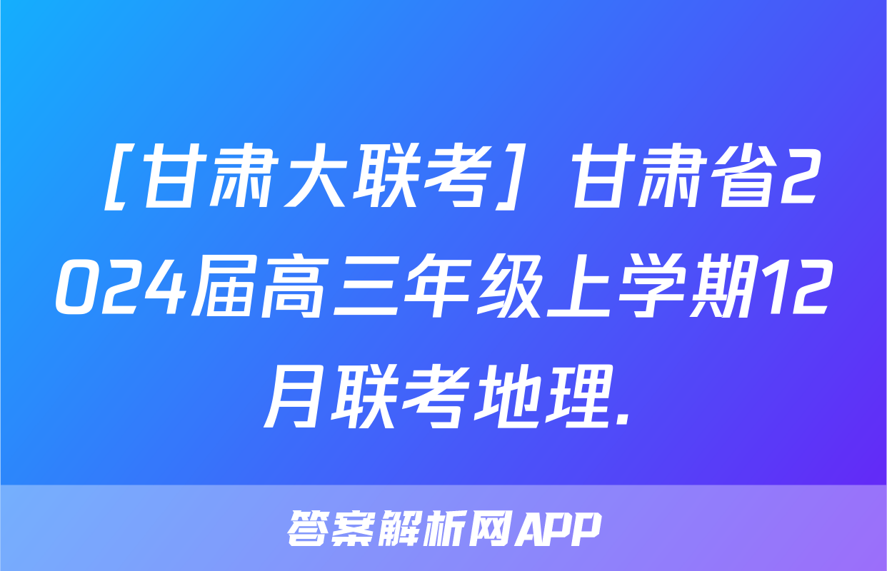 ［甘肃大联考］甘肃省2024届高三年级上学期12月联考地理.