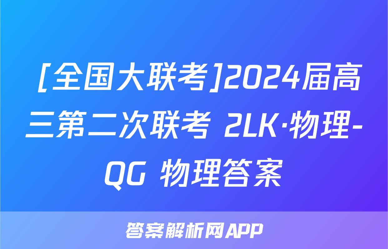  [全国大联考]2024届高三第二次联考 2LK·物理-QG 物理答案