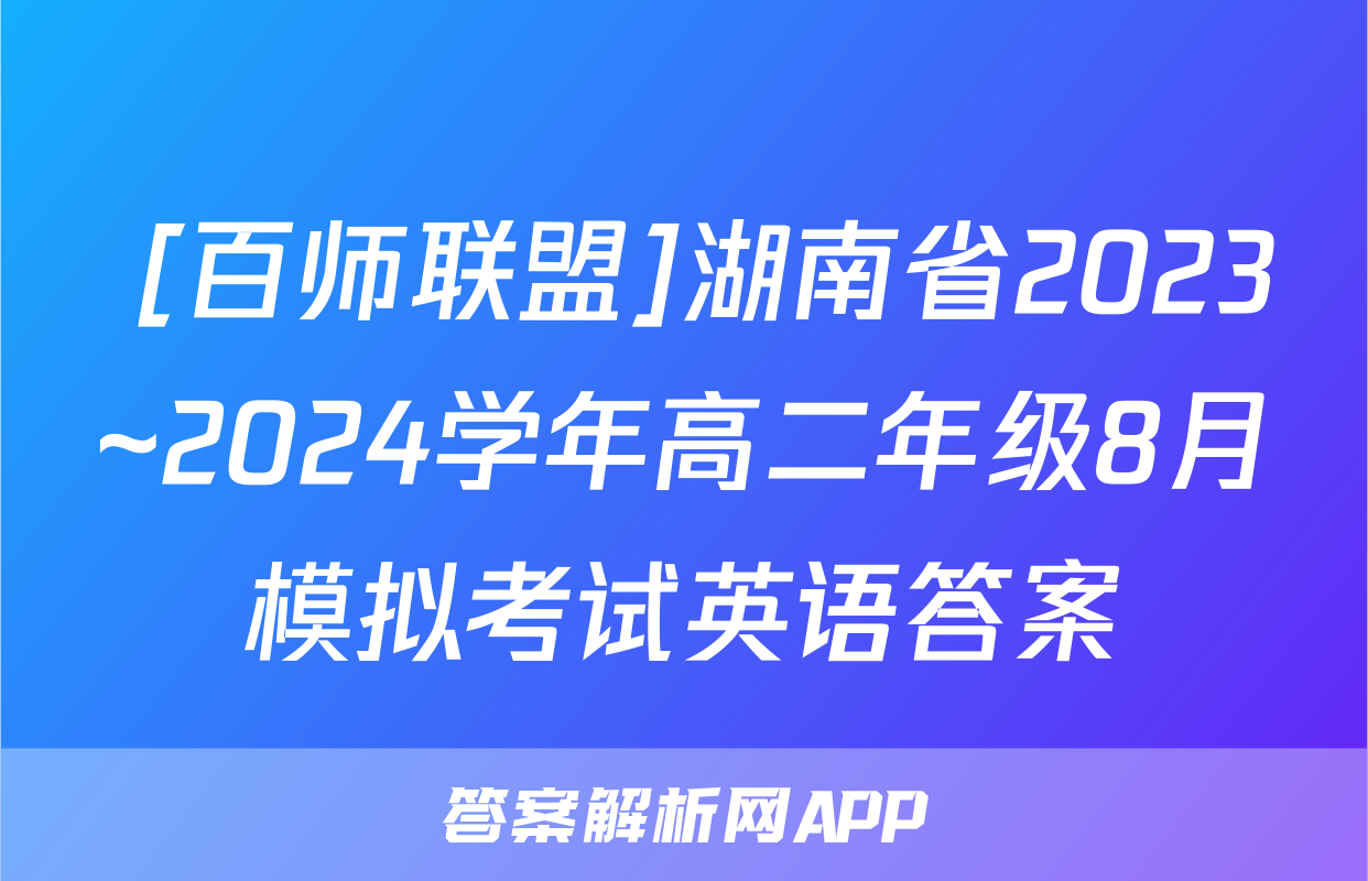  [百师联盟]湖南省2023~2024学年高二年级8月模拟考试英语答案