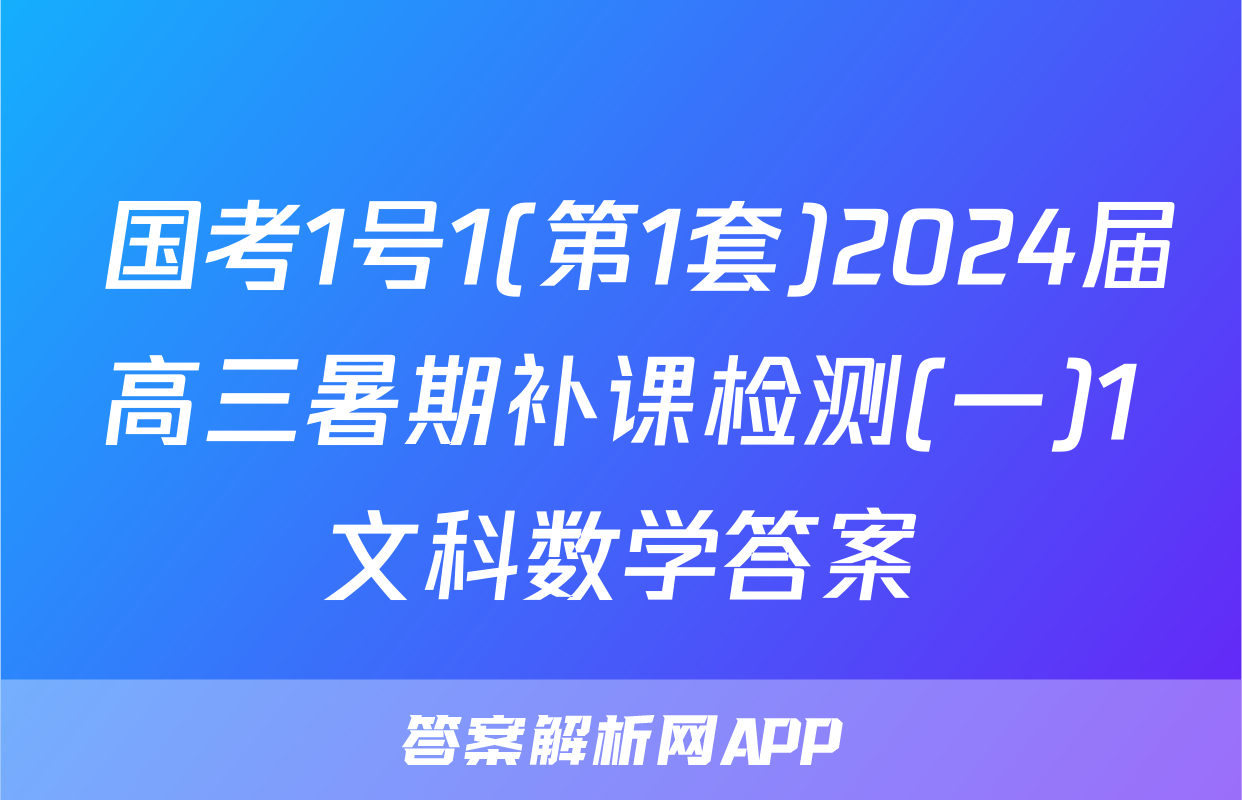  国考1号1(第1套)2024届高三暑期补课检测(一)1文科数学答案