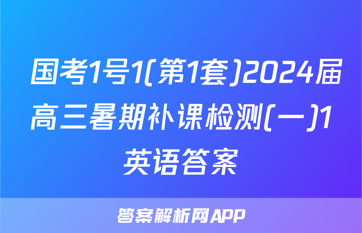  国考1号1(第1套)2024届高三暑期补课检测(一)1英语答案