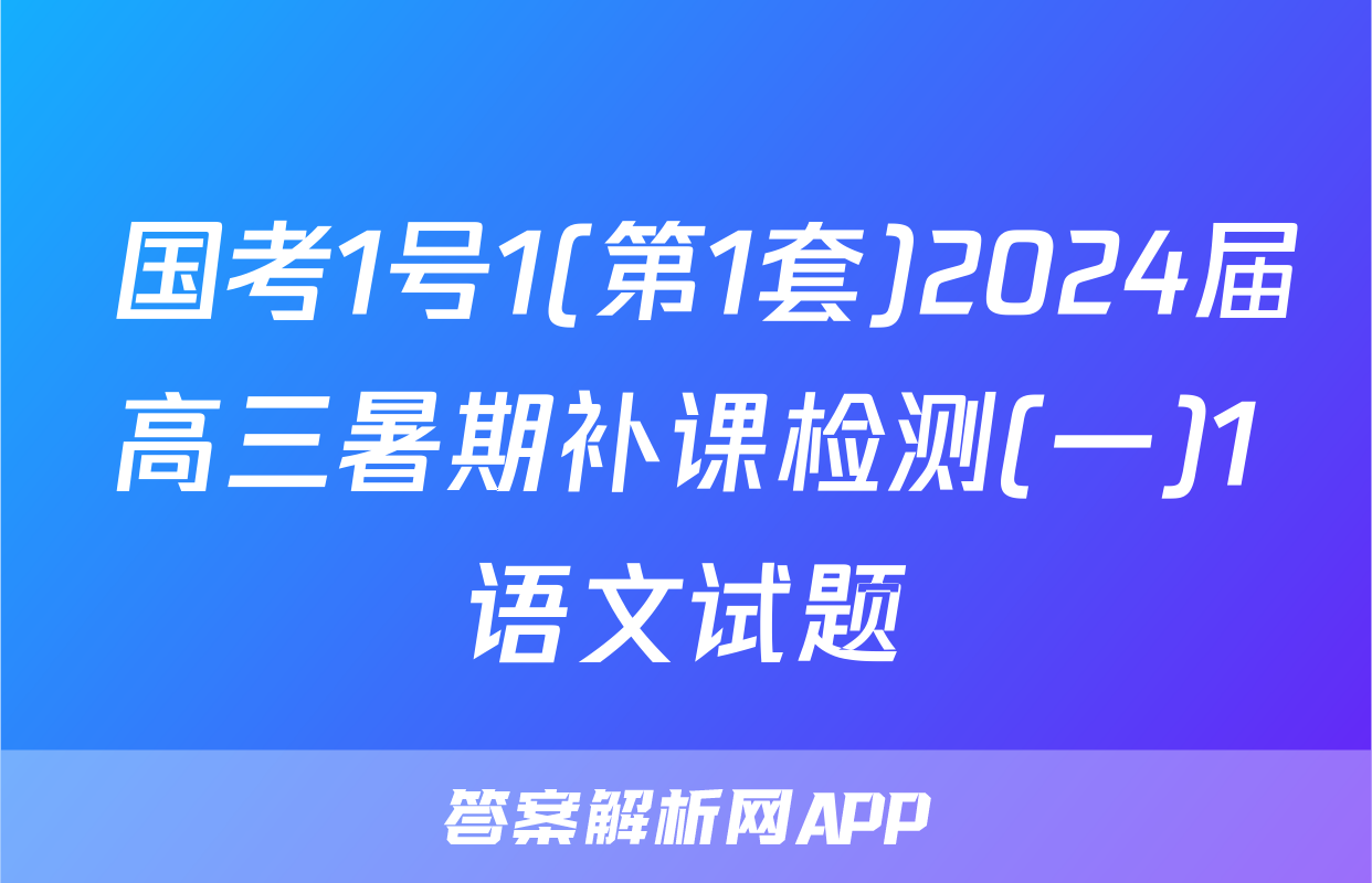  国考1号1(第1套)2024届高三暑期补课检测(一)1语文试题