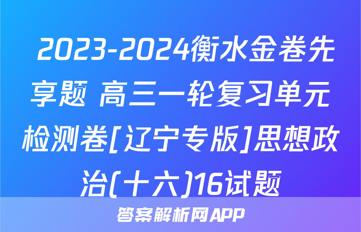  2023-2024衡水金卷先享题 高三一轮复习单元检测卷[辽宁专版]思想政治(十六)16试题