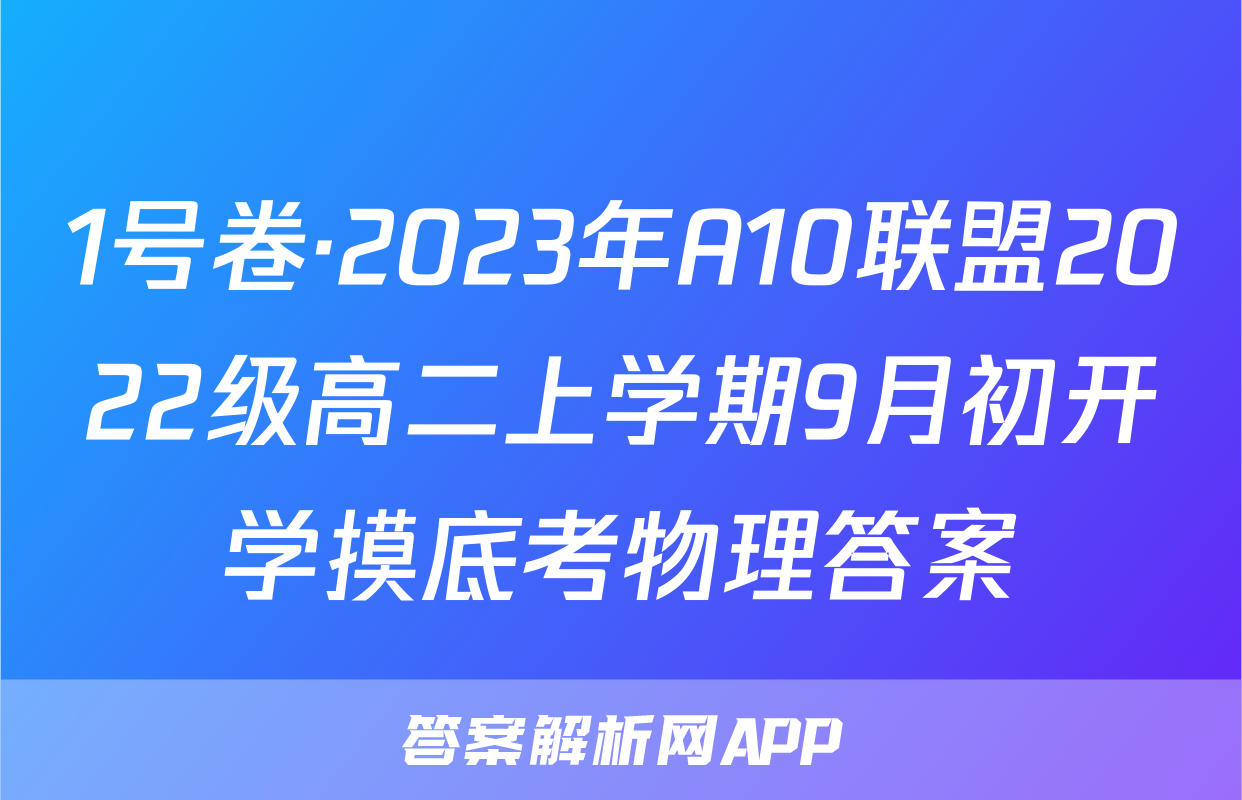 1号卷·2023年A10联盟2022级高二上学期9月初开学摸底考物理答案