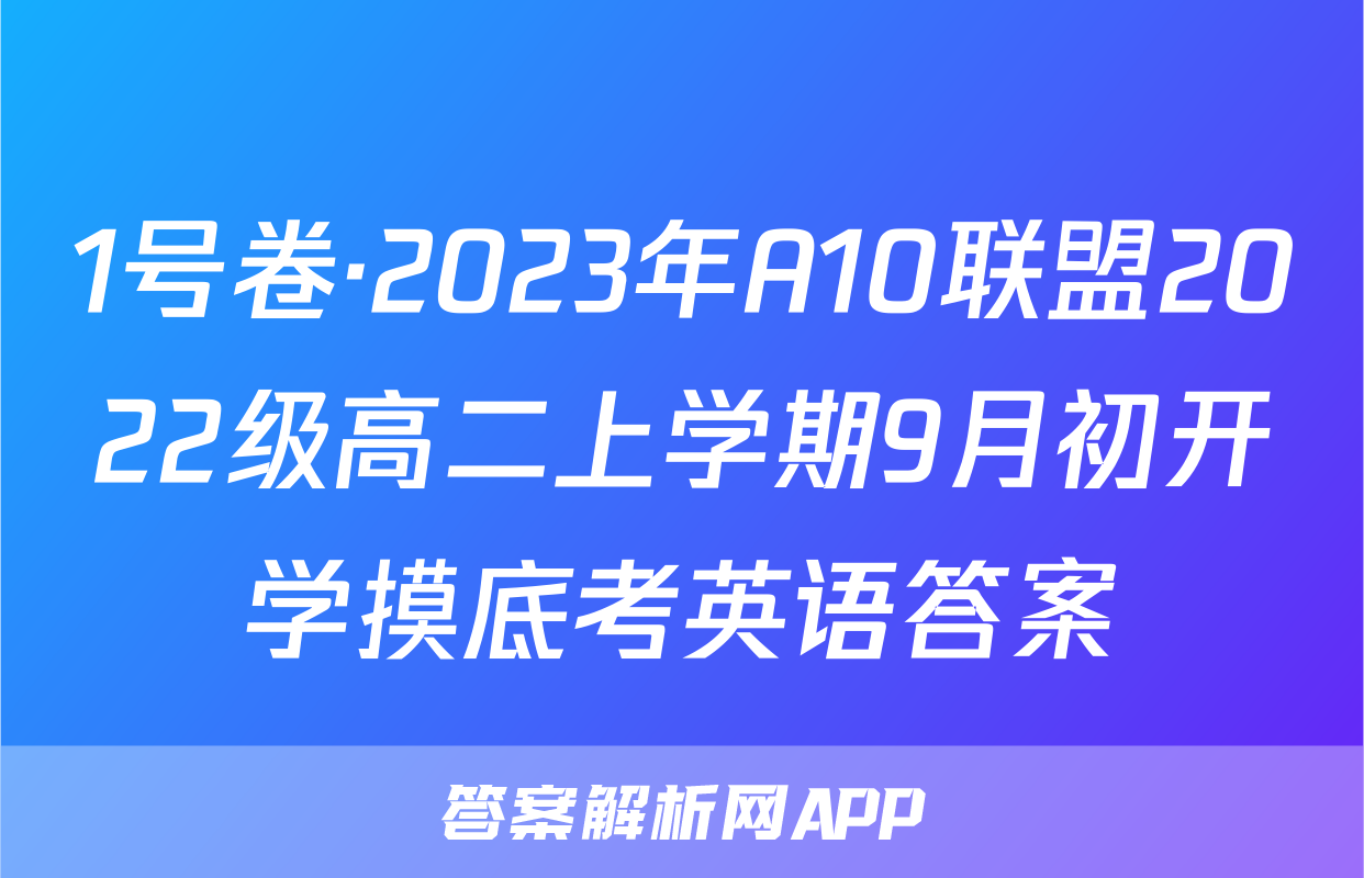 1号卷·2023年A10联盟2022级高二上学期9月初开学摸底考英语答案