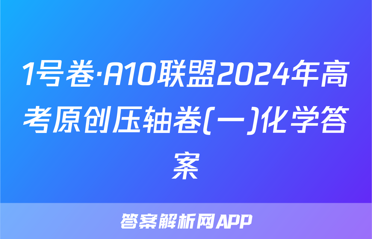 1号卷·A10联盟2024年高考原创压轴卷(一)化学答案