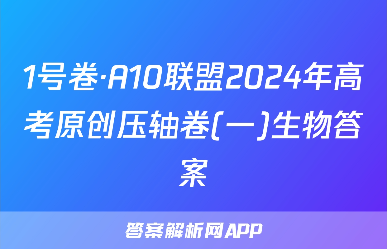 1号卷·A10联盟2024年高考原创压轴卷(一)生物答案