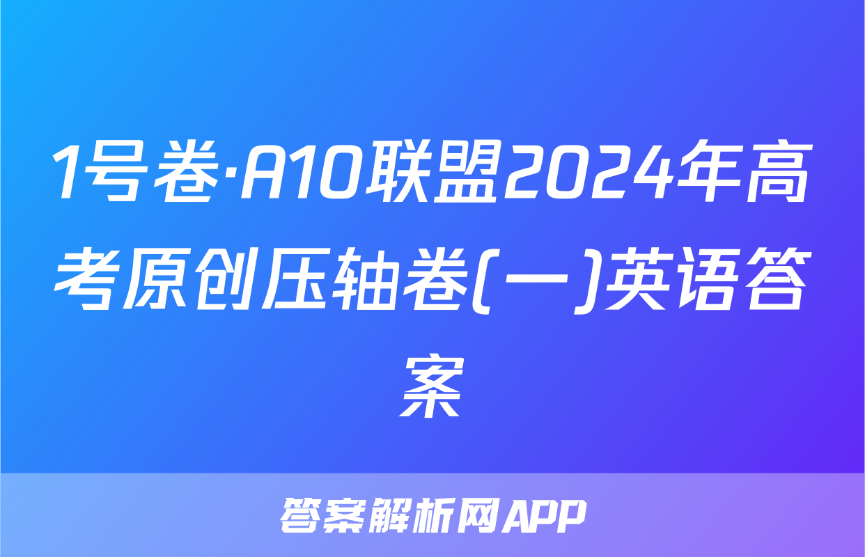 1号卷·A10联盟2024年高考原创压轴卷(一)英语答案