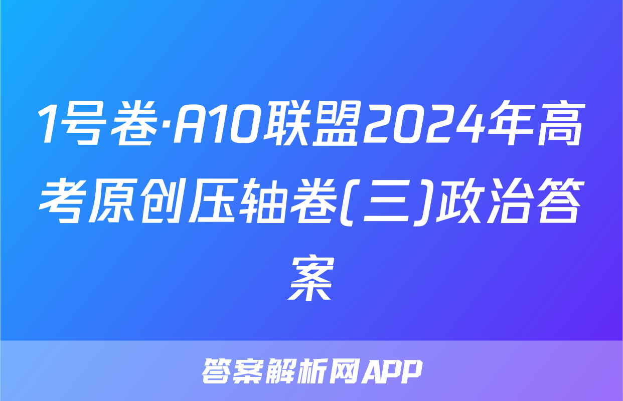 1号卷·A10联盟2024年高考原创压轴卷(三)政治答案